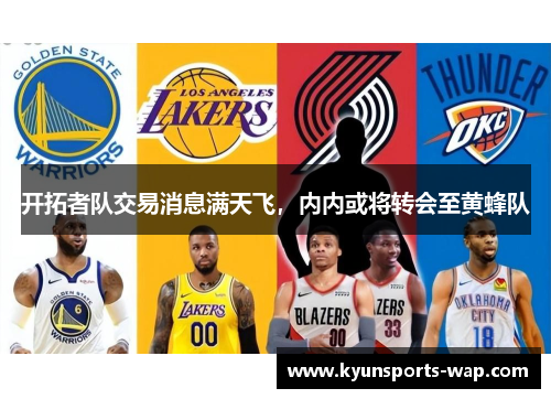 开拓者队交易消息满天飞，内内或将转会至黄蜂队