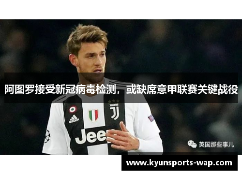 阿图罗接受新冠病毒检测，或缺席意甲联赛关键战役