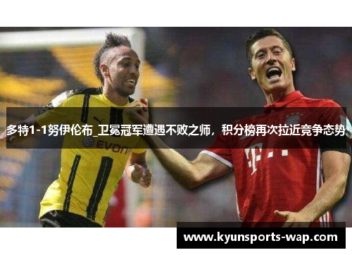 多特1-1努伊伦布_卫冕冠军遭遇不败之师，积分榜再次拉近竞争态势