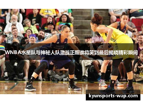 WNBA水星队与神秘人队激战正酣谁将笑到最后揭晓精彩瞬间