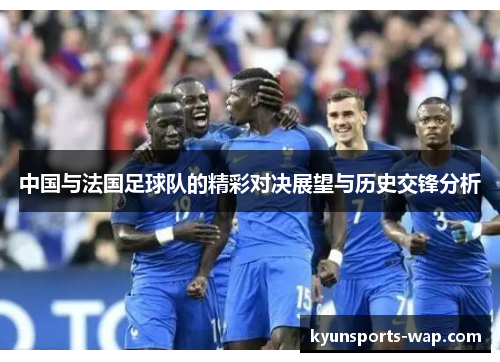中国与法国足球队的精彩对决展望与历史交锋分析