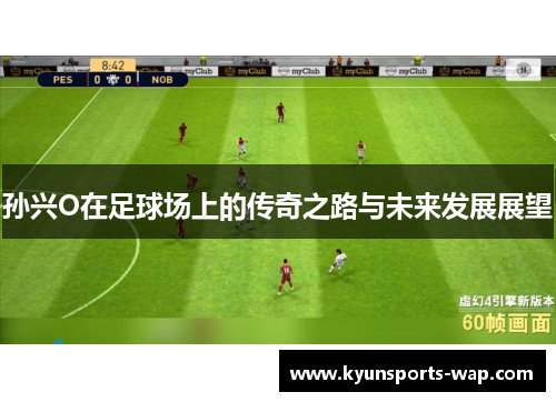 孙兴O在足球场上的传奇之路与未来发展展望